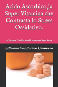Acido Ascorbico, la Super Vitamina che Contrasta lo Stress Ossidativo.