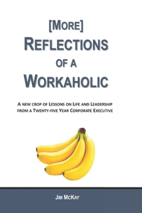 More Reflections of a Workaholic: (More) Lessons on Life and Leadership from a Twenty Five Year Corporate Executive
