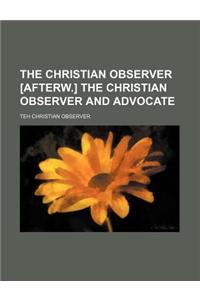 The Christian Observer [Afterw.] the Christian Observer and Advocate