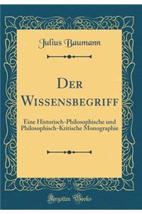 Der Wissensbegriff: Eine Historisch-Philosophische Und Philosophisch-Kritische Monographie (Classic Reprint)