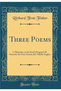 Three Poems: I. Eleusinia, or the Soul's Progress; II. Nimrod, the First Tyrant; III. Sibylla Anglica (Classic Reprint)