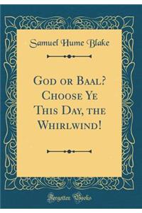 God or Baal? Choose Ye This Day, the Whirlwind! (Classic Reprint)
