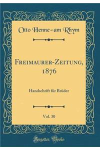 Freimaurer-Zeitung, 1876, Vol. 30: Handschrift FÃ¼r BrÃ¼der (Classic Reprint)