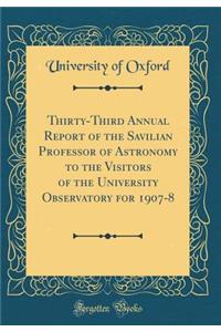 Thirty-Third Annual Report of the Savilian Professor of Astronomy to the Visitors of the University Observatory for 1907-8 (Classic Reprint)