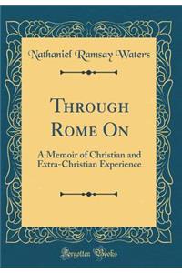 Through Rome on: A Memoir of Christian and Extra-Christian Experience (Classic Reprint)