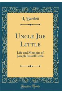 Uncle Joe Little: Life and Memoirs of Joseph Russell Little (Classic Reprint)