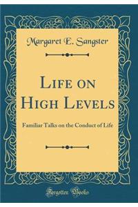Life on High Levels: Familiar Talks on the Conduct of Life (Classic Reprint)