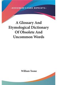 Glossary And Etymological Dictionary Of Obsolete And Uncommon Words