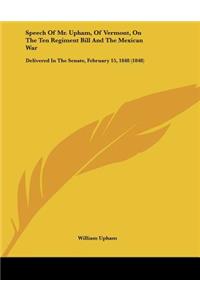 Speech Of Mr. Upham, Of Vermont, On The Ten Regiment Bill And The Mexican War