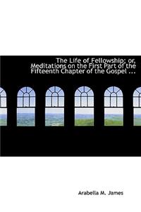 The Life of Fellowship; Or, Meditations on the First Part of the Fifteenth Chapter of the Gospel ...