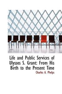 Life and Public Services of Ulysses S. Grant