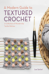 Modern Guide to Textured Crochet: A Collection of Wonderfully Tactile Stitches