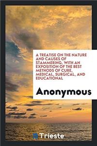 A Treatise on the Nature and Causes of Stammering, with an Exposition of the Best Methods of Cure, Medical, Surgical, and Educational