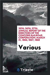 25th; 26th; 27th; Annual Report of the Directors of the Concord Railroad Corporation; March 31, 1866; 1867; 1868