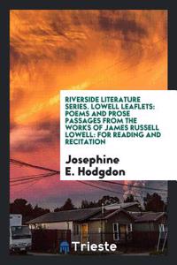 Riverside Literature Series. Lowell Leaflets: Poems and Prose Passages from the Works of James Russell Lowell: for Reading and Recitation