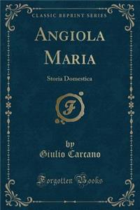 Angiola Maria: Storia Domestica (Classic Reprint)