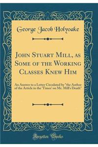 John Stuart Mill, as Some of the Working Classes Knew Him: An Answer to a Letter Circulated by 