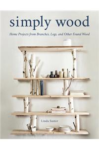 Simply Wood: Home Projects from Branches, Logs, and Other Found Wood