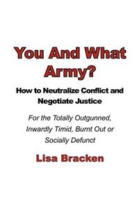 You And What Army? How To Neutralize Conflict and Negotiate Justice For the Totally Outgunned, Inwardly Timid, Burnt Out or Socially Defunct