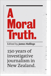 Moral Truth: 150 Years of Investigative Journalism in New Zealand