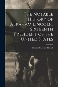 Notable History of Abraham Lincoln, Sixteenth President of the United States