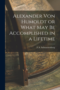 Alexander Von Humoldt or What May Be Accomplished in a Lifetime
