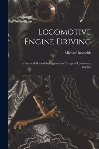 Locomotive Engine Driving; a Practical Manual for Engineers in Charge of Locomotive Engines
