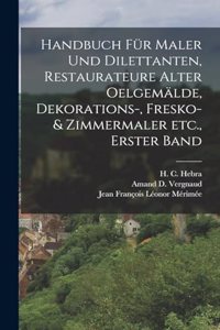 Handbuch für Maler und Dilettanten, Restaurateure alter Oelgemälde, Dekorations-, Fresko- & Zimmermaler etc., Erster Band