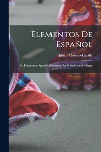 Elementos De Español: An Elementary Spanish Grammar for Schools and Colleges