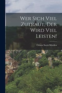 Wer Sich Viel Zutraut, Der Wird Viel Leisten!