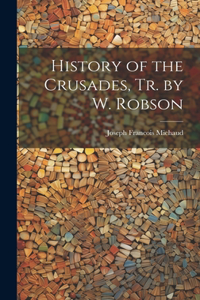 History of the Crusades, Tr. by W. Robson