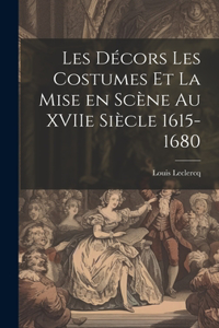 Les Décors Les Costumes et la Mise en Scène au XVIIe Siècle 1615-1680