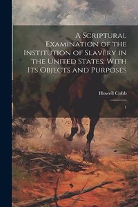 A Scriptural Examination of the Institution of Slavery in the United States; With its Objects and Purposes