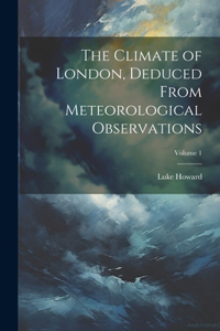 Climate of London, Deduced From Meteorological Observations; Volume 1