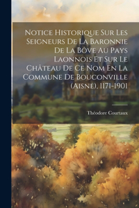 Notice Historique Sur Les Seigneurs De La Baronnie De La Bôve Au Pays Laonnois Et Sur Le Château De Ce Nom En La Commune De Bouconville (aisne), 1171-1901