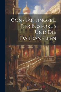 Constantinopel, Der Bosporus und die Dardanellen