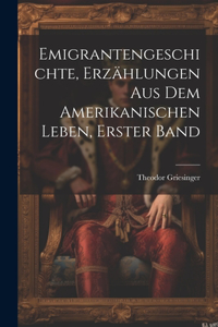 Emigrantengeschichte, Erzählungen Aus Dem Amerikanischen Leben, Erster Band