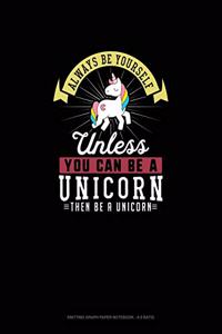 Always Be Yourself Unless You Can Be A Unicorn Then Be A Unicorn