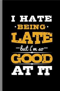 I hate Being Late but I'm so Good at it: This funny I Hate Being Late graphic design Funny Sayings Gift (6"x9") Dot Grid notebook Journal to write in