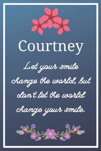 Courtney Let your smile change the world, but don't let the world change your smile.