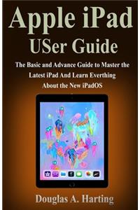 Apple iPad USer Guide: The Basic and Advance Guide to Master the Latest iPad And Learn Everthing About the New iPadOS