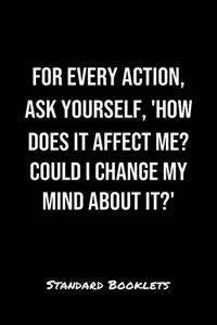 For Every Action Ask Yourself How Does It Affect Me Could I Change My Mind About It?
