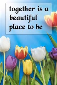 Together Is a Beautiful Place to Be