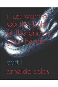 i just wanna see the light at the end of your heads