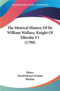 The Metrical History Of Sir William Wallace, Knight Of Ellerslie V1 (1790)