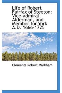 Life of Robert Fairfax of Steeton: Vice-Admiral, Alderman, and Member for York A.D. 1666-1725