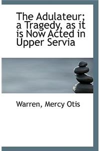 The Adulateur; A Tragedy, as It Is Now Acted in Upper Servia