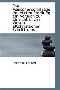 Die Menschensohnfrage Im Letzten Stadium; Ein Versuch Zur Einsicht in Das Wesen Altchristlichen Schr