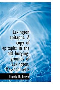 Lexington Epitaphs. a Copy of Epitaphs in the Old Burying-Grounds of Lexington, Massachusetts