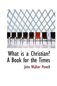 What Is a Christian? a Book for the Times
